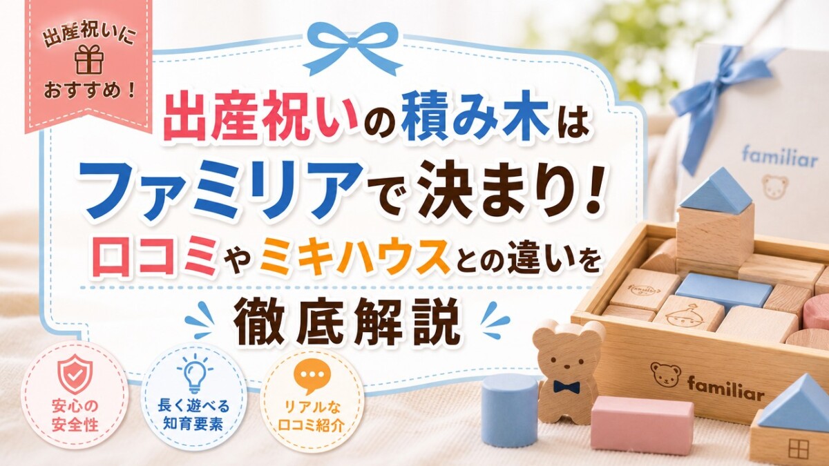 出産祝いの積み木はファミリアで決まり!口コミやミキハウスとの違いを徹底解説